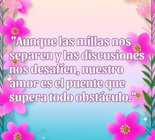 Frase inspiradora sobre el amor a distancia que destaca cómo el amor puede superar obstáculos, incluso en tiempos de peleas y desafíos. Diseño con flores y colores suaves para resaltar la temática romántica.