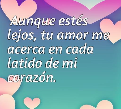 Frase inspiradora de amor a la distancia que dice: 'Aunque estés lejos, tu amor me acerca en cada latido de mi corazón', ideal para transmitir sentimientos en relaciones a distancia, optimizando para SEO con palabras clave como 'amor a distancia', 'frases románticas', y 'citas inspiradoras'.