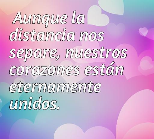 Frase de amor a la distancia que dice 'Aunque la distancia nos separe, nuestros corazones están eternamente unidos' con un fondo colorido y corazones, ideal para dedicar en momentos de separación.