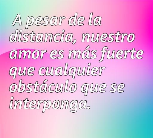 Frase inspiradora sobre el amor a distancia que dice: 'A pesar de la distancia, nuestro amor es más fuerte que cualquier obstáculo que se interponga'. Perfecta para dedicar a seres queridos que están lejos.