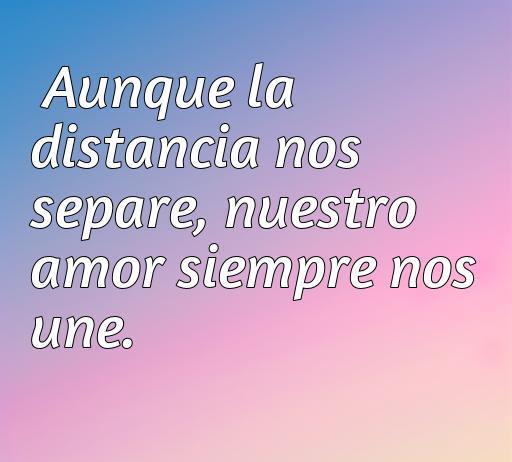 Frase inspiradora sobre el amor a la distancia que dice: 'Aunque la distancia nos separe, nuestro amor siempre nos une', ideal para dedicar a seres queridos y fortalecer la conexión emocional, perfecta para el artículo sobre frases de amor a la distancia.