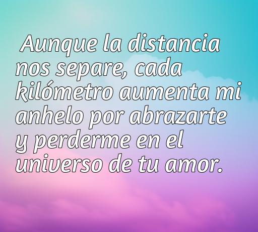 Frase inspiradora sobre el amor a la distancia: 'Aunque la distancia nos separe, cada kilómetro aumenta mi anhelo por abrazarte.' Ideal para expresar sentimientos de extrañar a un ser querido.