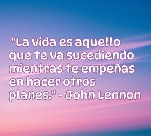 Frase inspiradora de amor a la vida de John Lennon sobre disfrutar el presente mientras hacemos planes futuros, ideal para amantes de la literatura y la reflexión.