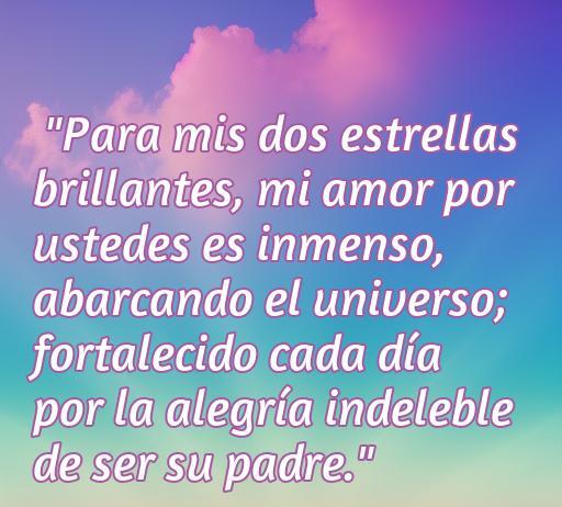 Frase inspiradora que expresa el profundo amor de un padre hacia sus dos hijas, destacando su papel como estrellas brillantes en su vida. Amor incondicional, frases de amor, hijas.