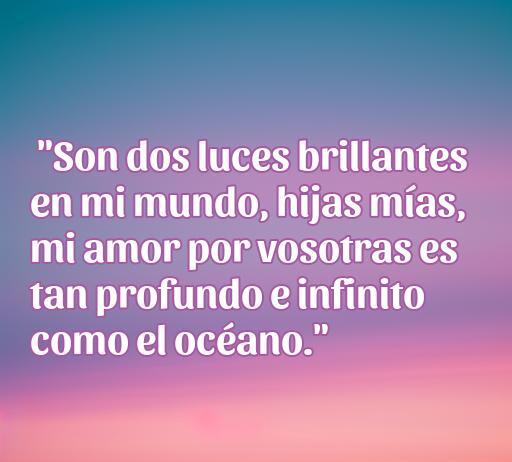 Frase emotiva que expresa el profundo amor de un padre por sus dos hijas, destacando su importancia y comparando el amor con la inmensidad del océano. Ideal para inspirar y compartir frases de amor a mis hijas.