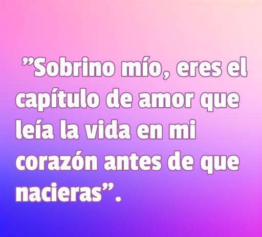 Frase conmovedora sobre el amor hacia un sobrino: 'Sobrino mío, eres el capítulo de amor que leía la vida en mi corazón antes de que nacieras'. Ideal para expresar cariño y fortalecer lazos familiares.