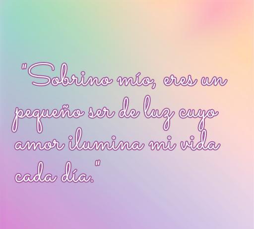 Frase de amor para sobrinos: 'Sobrino mío, eres un pequeño ser de luz cuyo amor ilumina mi vida cada día'. Ideal para expresar cariño y afecto hacia un sobrino.