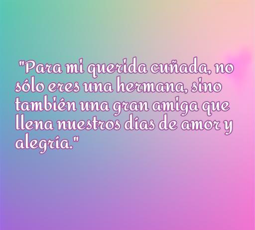 Frase inspiradora de amor dedicada a una cuñada, resaltando su importancia como hermana y amiga, que llena de amor y alegría la vida. Frases de amor a una cuñada.