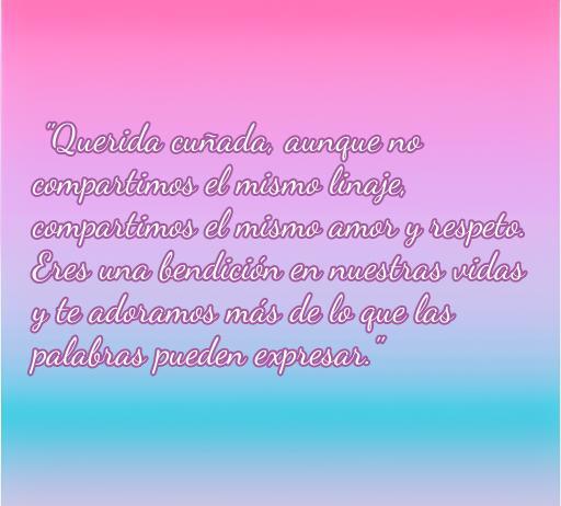 Frase emotiva dedicada a una cuñada que expresa amor y aprecio. Ideal para compartir en el contexto de frases inspiradoras sobre la familia y relaciones, resaltando la importancia del respeto y la conexión emocional.