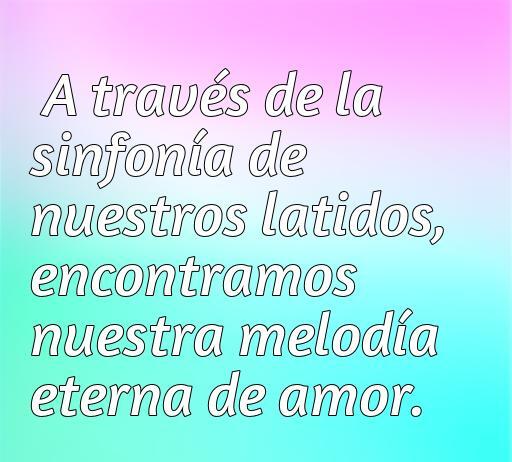 Frase abstracta sobre el amor: 'A través de la sinfonía de nuestros latidos, encontramos nuestra melodía eterna de amor', ideal para inspirar romanticismo.