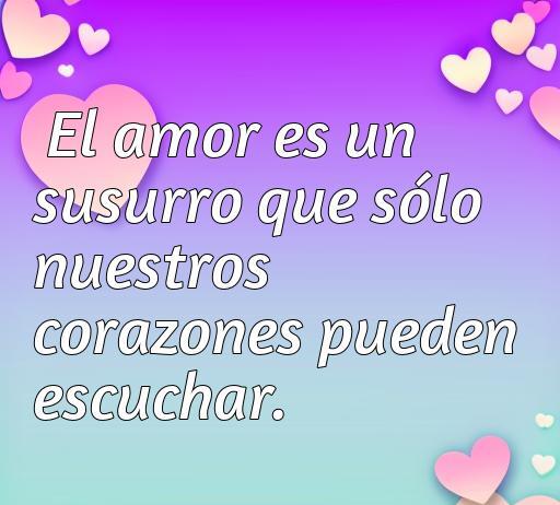 Frase sobre el amor: 'El amor es un susurro que sólo nuestros corazones pueden escuchar', acompañada de un fondo colorido y corazones. Ideal para expresar sentimientos. Frases de amor cortas.