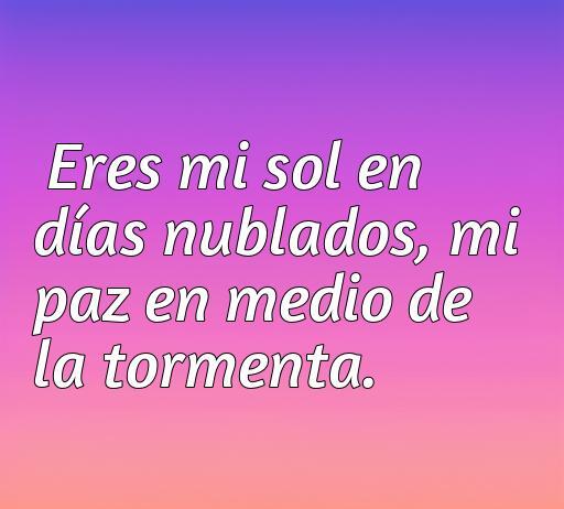 frases de amor acabado cortas Frase inspiradora de amor que dice 'Eres mi sol en días nublados, mi paz en medio de la tormenta' sobre el fondo colorido. Ideal para compartir en un artículo sobre frases de amor cortas.