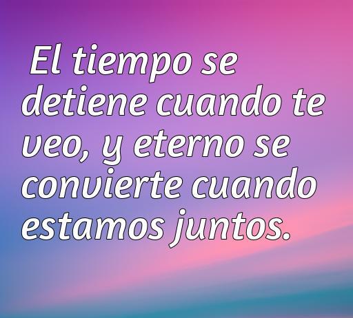 Frase romántica sobre cómo el tiempo se detiene en presencia del amor, ideal para reflexionar sobre momentos juntos y la eternidad en la relación.
