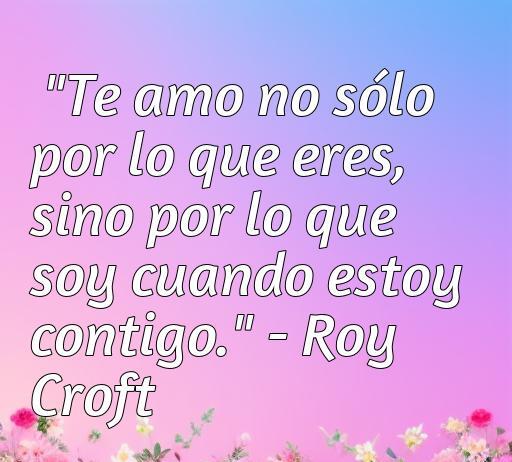 Frase de amor de Roy Croft sobre el verdadero significado del amor, ideal para inspirarse y compartir momentos románticos. Frases de amor de actores famosos.