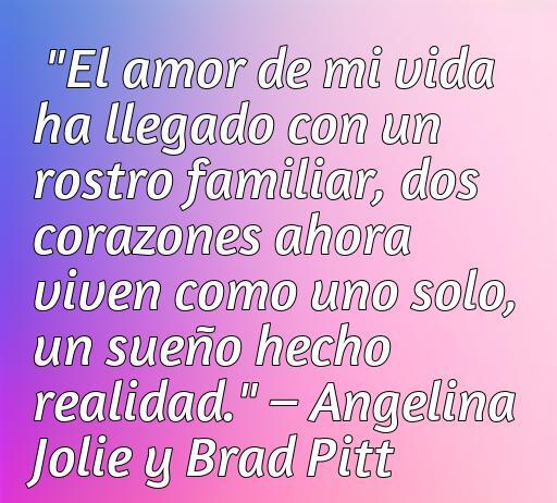 Frase romántica de amor de Angelina Jolie y Brad Pitt que expresa la unión de dos corazones en un sueño hecho realidad, perfecta para un artículo sobre frases de amor de actores famosos.