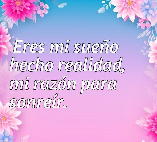 Bonita imagen con fondo floral y texto que dice 'Eres mi sueño hecho realidad, mi razón para sonreír', ideal para adolescentes que buscan frases de amor cortas y significativas. Frases románticas perfectas para compartir.