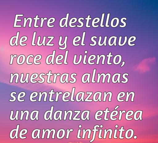 Frase de amor aesthetic que dice: 'Entre destellos de luz y el suave roce del viento, nuestras almas se entrelazan en una danza etérea de amor infinito', ideal para inspirar romanticismo y conexión emocional.