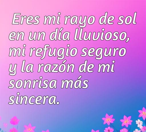 Frase romántica sobre amor y afecto: 'Eres mi rayo de sol en un día lluvioso, mi refugio seguro y la razón de mi sonrisa más sincera'. Ideal para inspirar cariño en relaciones. Frases de amor, afecto y cariño.