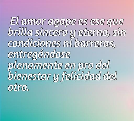 Frase inspiradora sobre el amor ágape, un amor sincero y eterno que se dedica al bienestar y la felicidad del otro. Ideal para el artículo 'frases de amor ágape'.