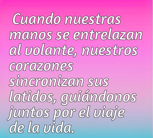 Frase de amor que expresa la conexión emocional al agarrarse de la mano dentro de un coche, simbolizando un viaje juntos y la sincronización de corazones.