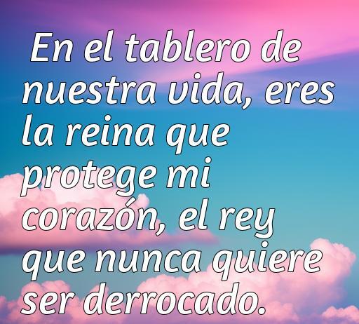 Frase romántica sobre el amor utilizando la metáfora del ajedrez, resaltando la importancia de la pareja como una reina que protege el corazón y el rey que nunca quiere ser derrocado. Ideal para temáticas de amor y ajedrez.