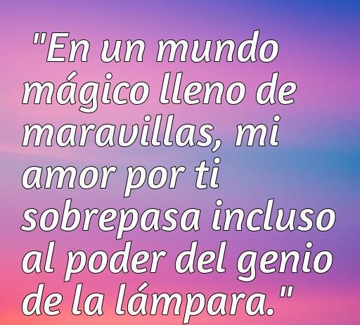 Frase de amor inspirada en Aladino que dice: 'En un mundo mágico lleno de maravillas, mi amor por ti sobrepasa incluso al poder del genio de la lámpara.' Perfecta para expresar sentimientos profundos en el contexto de amor y fantasía.