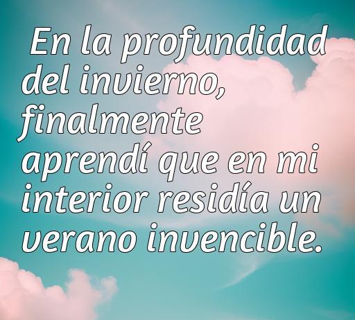 Frase inspiradora de amor de Albert Camus que dice: 'En la profundidad del invierno, finalmente aprendí que en mi interior residía un verano invencible', ideal para reflexiones sobre el amor y el crecimiento personal.