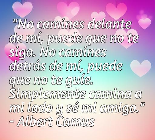 Frase de amor de Albert Camus que dice: 'No camines delante de mí, puede que no te siga. No camines detrás de mí, puede que no te guíe. Simplemente camina a mi lado y sé mi amigo.' Esta cita refleja la esencia de la amistad y el amor verdadero, ideal para el artículo sobre las mejores frases de amor de Albert Camus.