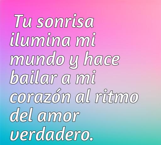 Frase alegre de amor que destaca cómo la sonrisa de una persona ilumina el mundo y hace vibrar al corazón al ritmo del amor verdadero. Ideal para inspirar a aquellos que buscan frases motivadoras y románticas.