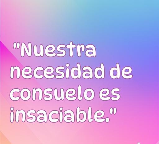 Frase de amor de Alejandra Pizarnik que dice: 'Nuestra necesidad de consuelo es insaciable', destacando la profundidad emocional del amor y el consuelo en las relaciones. Ideal para un artículo sobre citas románticas y reflexiones sobre el amor.