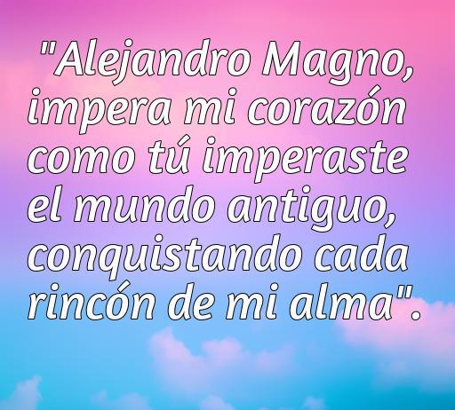 Frase de amor inspirada en Alejandro Magno que expresa la profundidad de los sentimientos y la conquista del corazón.