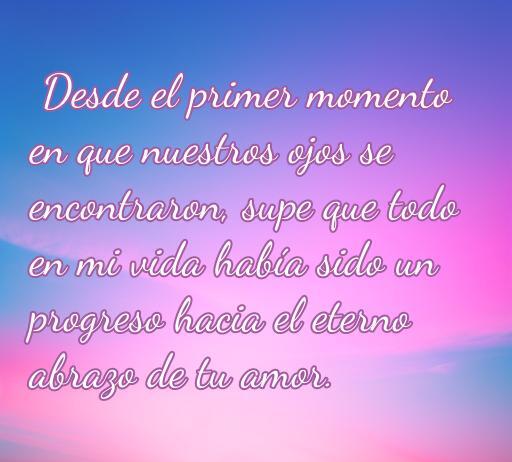 frases de amor algún día Frase romántica sobre el amor eterno, inspirada en el encuentro de dos miradas. Mensaje sobre el progreso hacia el abrazo del amor.