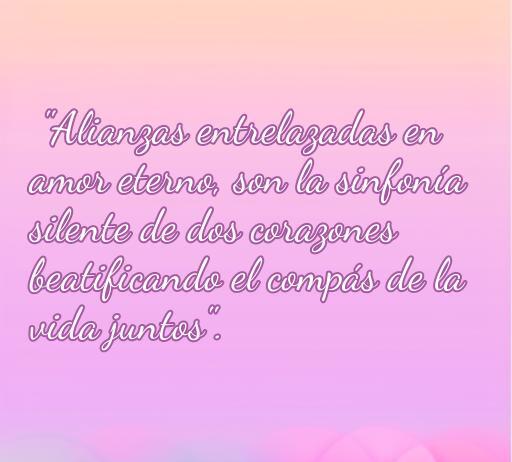 Imagen con una frase romántica sobre alianzas de amor eterno, describiendo cómo estas simbolizan la conexión profunda entre dos corazones. Ideal para reflexionar sobre el amor y celebrar la unión en pareja.