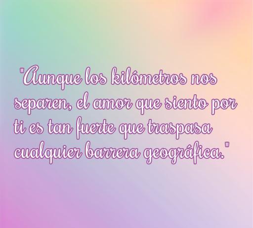 Frase inspiradora sobre el amor a distancia que dice: 'Aunque los kilómetros nos separen, el amor que siento por ti es tan fuerte que traspasa cualquier barrera geográfica.' Ideal para expresar sentimientos en relaciones de amor a distancia.