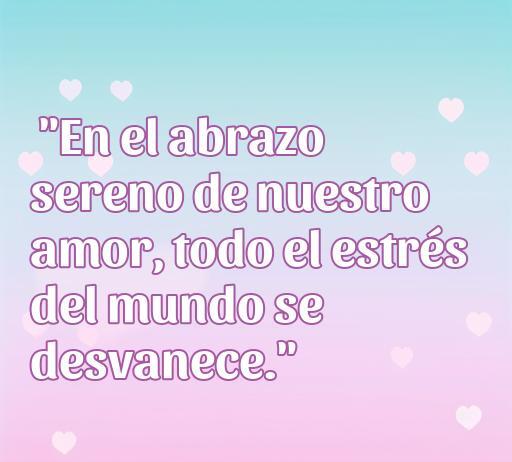 Frase inspiradora de amor antiestrés que dice: 'En el abrazo sereno de nuestro amor, todo el estrés del mundo se desvanece.' Ideal para transmitir amor y tranquilidad.