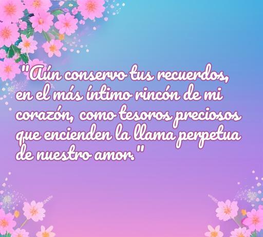 Frase de amor que destaca la importancia de los recuerdos en una relación, con un fondo suave y flores que simbolizan el amor eterno. Ideal para inspirar a los lectores sobre el cariño en las relaciones y la conexión emocional. Contiene la frase: 'Aún conservo tus recuerdos, en el más íntimo rincón de mi corazón...'.