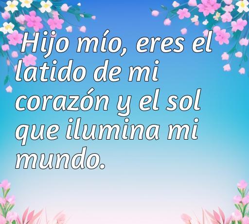 Frase conmovedora de amor para un hijo: 'Hijo mío, eres el latido de mi corazón y el sol que ilumina mi mundo', ideal para expresar el profundo amor hacia los hijos. Frases de amor para un hijo.
