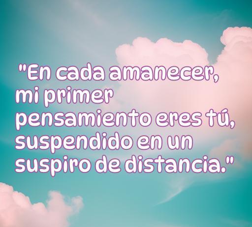Frase de amor ausente: 'En cada amanecer, mi primer pensamiento eres tú, suspendido en un suspiro de distancia.' Ideal para transmitir sentimientos románticos a pesar de la lejanía.