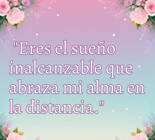 Frase conmovedora sobre el amor ausente: 'Eres el sueño inalcanzable que abraza mi alma en la distancia', ideal para expresar sentimientos de añoranza y conexión emocional a pesar de la lejanía. Encuentra aquí las cincuenta mejores frases de amor ausente.