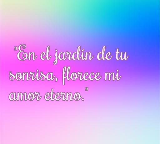 Frase romántica sobre amor eterno en un fondo colorido que dice 'En el jardín de tu sonrisa, florece mi amor eterno'. Ideal para inspirar amor y conexión emocional.