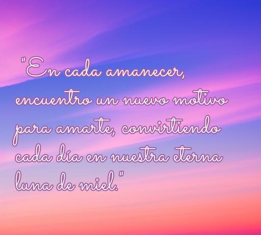 frases de amor bonitas para el día a día Atractiva cita romántica que dice: 'En cada amanecer, encuentro un nuevo motivo para amarte, convirtiendo cada día en nuestra eterna luna de miel.' Ideal para el día a día y frases de amor.