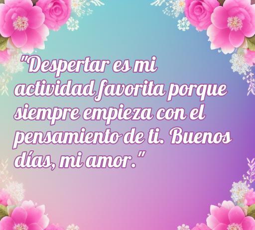 frases de amor buen dias romántica Imagen con una hermosa frase romántica que dice 'Despertar es mi actividad favorita porque siempre empieza con el pensamiento de ti. Buenos días, mi amor.' Ideal para inspirar buenos días llenos de amor.
