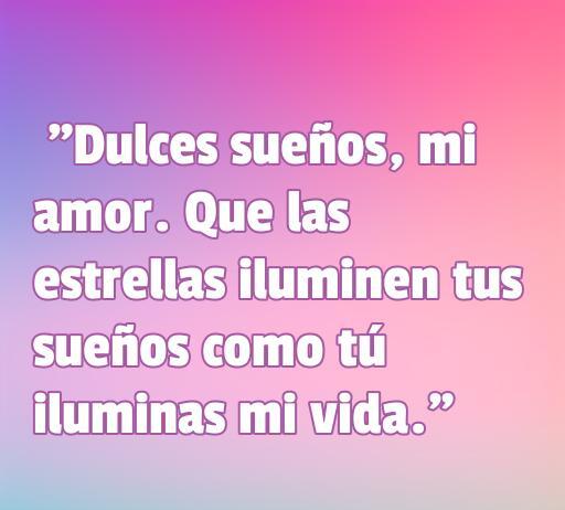 frases de amor buenos noches Frase de amor para desear buenas noches: 'Dulces sueños, mi amor. Que las estrellas iluminen tus sueños como tú iluminas mi vida.' Perfecta para compartir en momentos románticos antes de dormir.