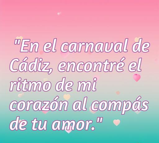 Frase de amor inspirada en el Carnaval de Cádiz que dice: 'En el carnaval de Cádiz, encontré el ritmo de mi corazón al compás de tu amor.' Ideal para celebrar el amor en el contexto festivo del carnaval.