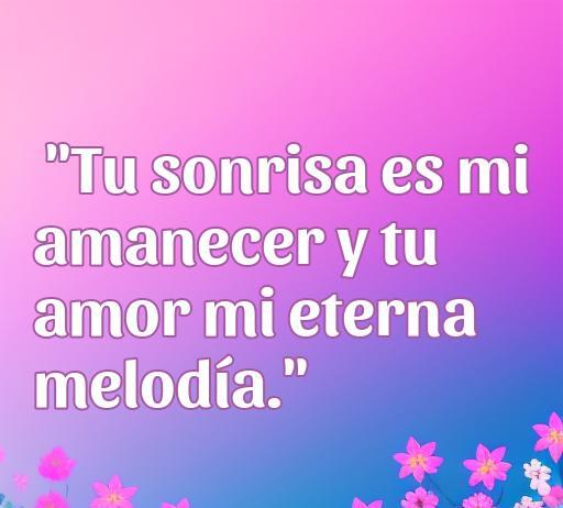 frases de amor chico enamorado Frase romántica: 'Tu sonrisa es mi amanecer y tu amor mi eterna melodía' sobre el amor y los sentimientos, ideal para chicos enamorados y frases de amor que expresan el cariño profundo.