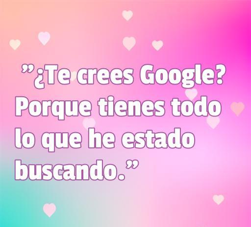 Frase de amor chistosa que dice: '¿Te crees Google? Porque tienes todo lo que he estado buscando.' Ideal para compartir momentos divertidos y románticos. Frases de amor chistosas para expresar sentimientos de manera ingeniosa.