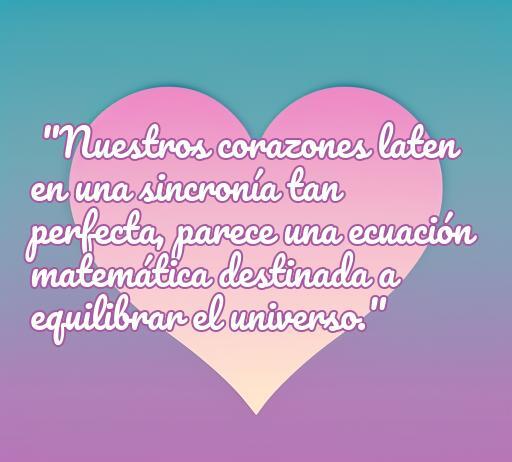 Frase sobre el amor y la ciencia, destacando la conexión perfecta de los corazones como una ecuación matemática que equilibra el universo. Ideal para inspirar y compartir en frases de amor científicas.