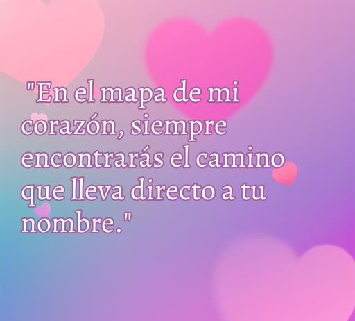 Frase de amor romántica que dice: 'En el mapa de mi corazón, siempre encontrarás el camino que lleva directo a tu nombre.' Fondo con corazones y colores suaves, ideal para inspirar amor entre compañeros.