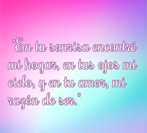 Frase inspiradora sobre el amor que dice: 'En tu sonrisa encontré mi hogar, en tus ojos mi cielo, y en tu amor, mi razón de ser.' Ideal para compartir sentimientos románticos y reflexionar sobre la belleza de la conexión entre compañeros.