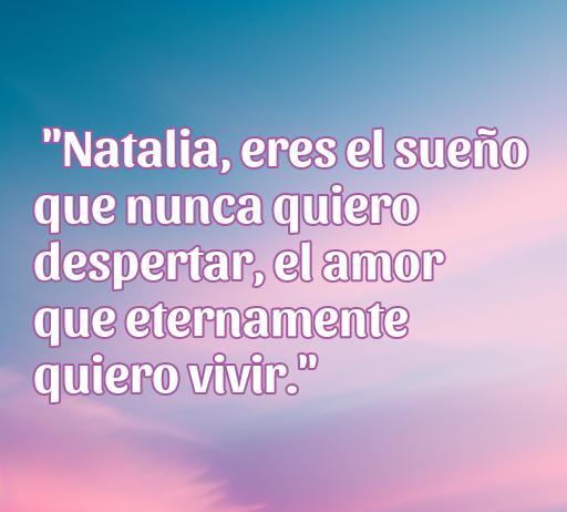 Frase de amor dedicada a Natalia que expresa sentimientos profundos y eternos, ideal para romantizar cada momento.